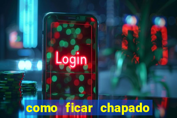 como ficar chapado em casa
