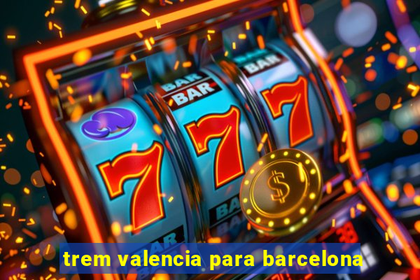 trem valencia para barcelona