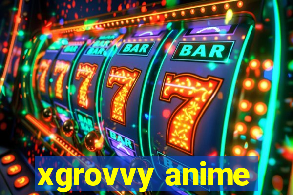 xgrovvy anime