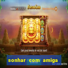 sonhar com amiga falsa no jogo do bicho