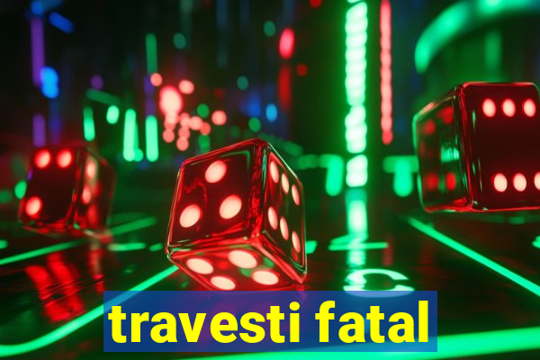 travesti fatal