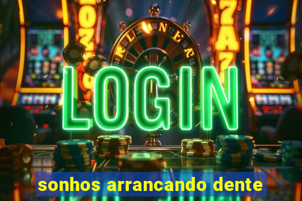 sonhos arrancando dente