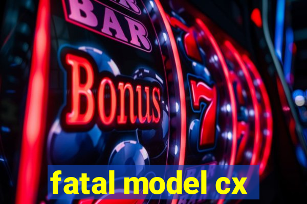 fatal model cx