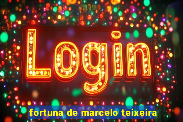 fortuna de marcelo teixeira