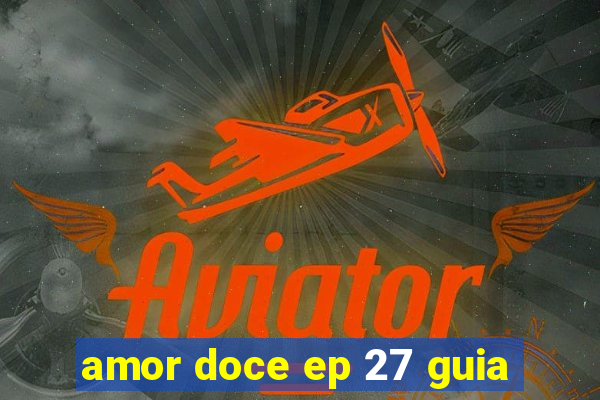 amor doce ep 27 guia