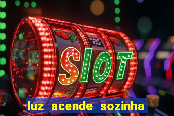 luz acende sozinha a noite espiritismo luz