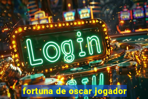 fortuna de oscar jogador