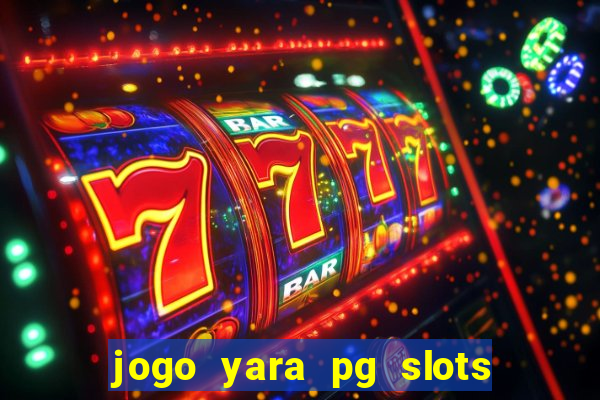 jogo yara pg slots paga mesmo