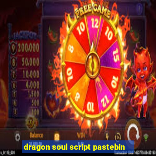 dragon soul script pastebin