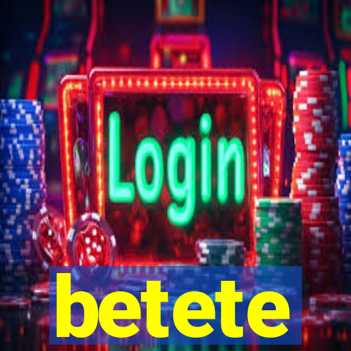 betete
