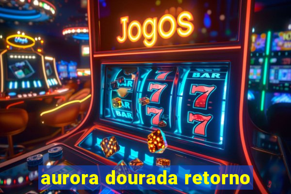 aurora dourada retorno