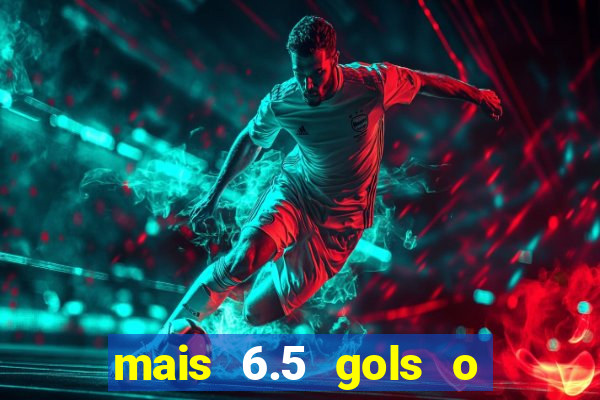 mais 6.5 gols o que significa