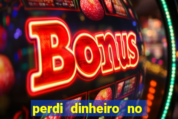 perdi dinheiro no jogo do tigre