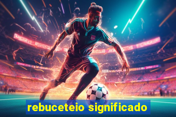 rebuceteio significado