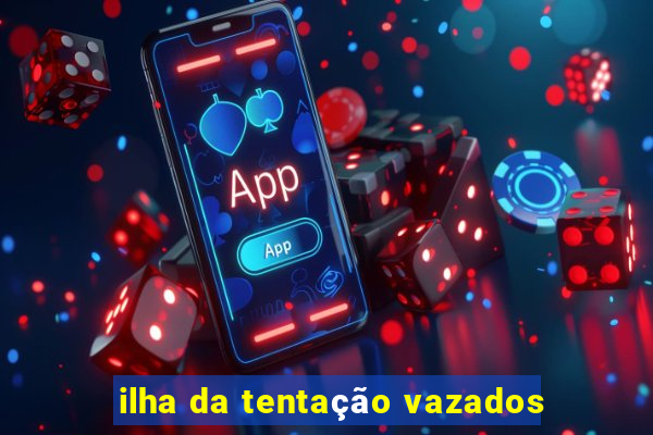 ilha da tentação vazados
