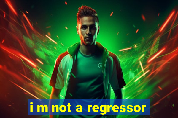 i m not a regressor