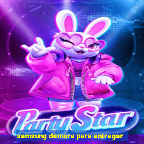 samsung demora para entregar