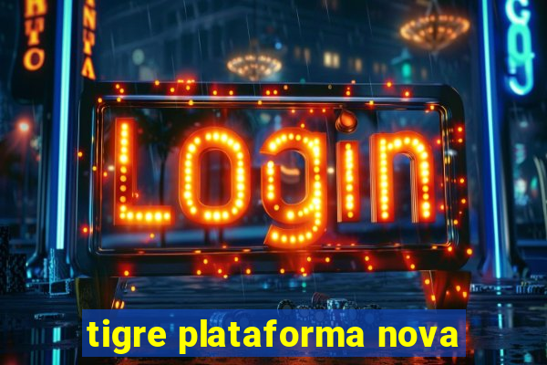 tigre plataforma nova