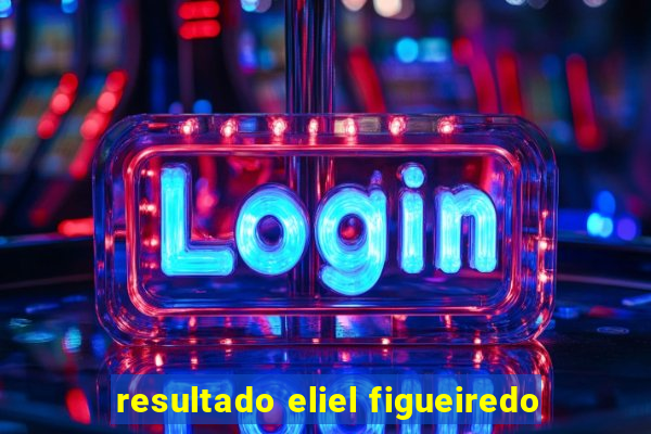 resultado eliel figueiredo