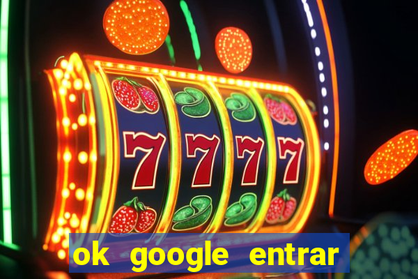 ok google entrar em jogo de c****