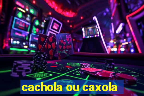 cachola ou caxola