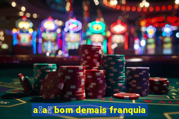 a莽a铆 bom demais franquia