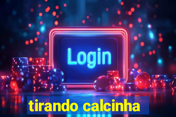 tirando calcinha
