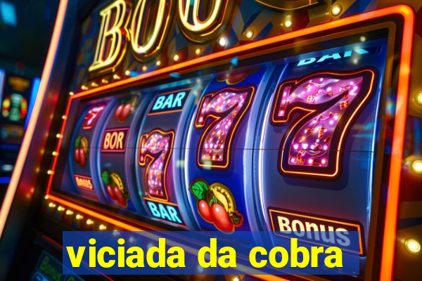 viciada da cobra