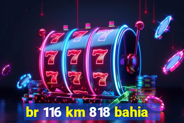 br 116 km 818 bahia