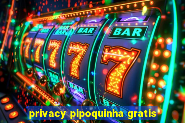 privacy pipoquinha gratis