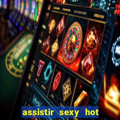 assistir sexy hot online grátis