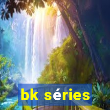 bk séries