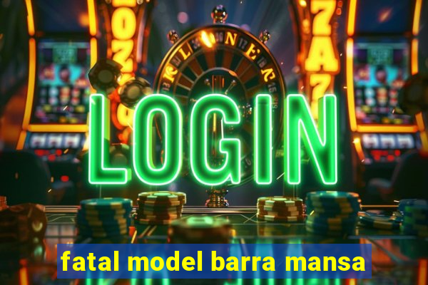 fatal model barra mansa