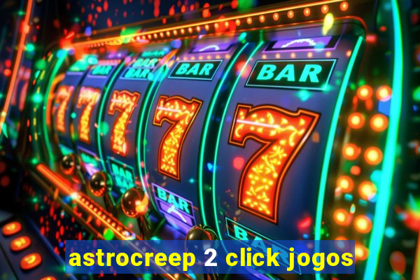 astrocreep 2 click jogos