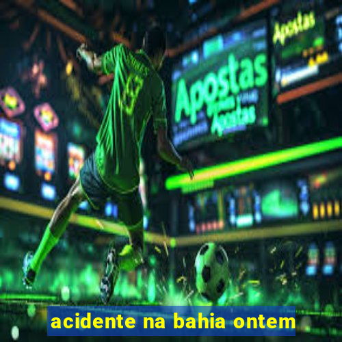 acidente na bahia ontem