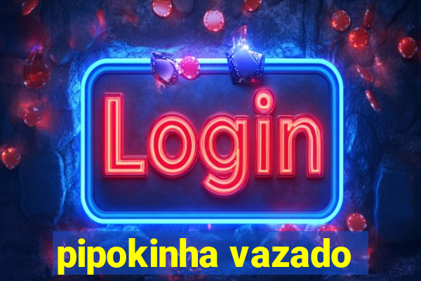 pipokinha vazado
