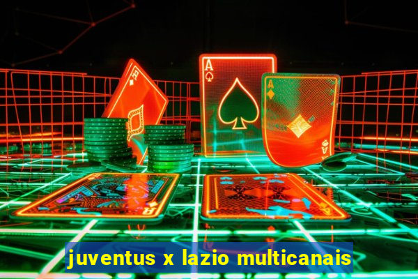 juventus x lazio multicanais