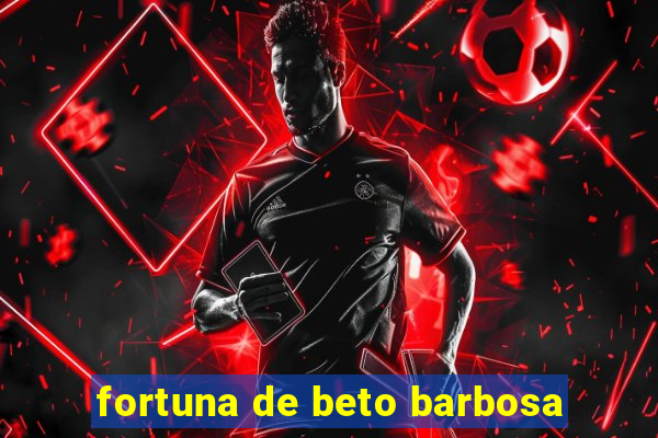 fortuna de beto barbosa