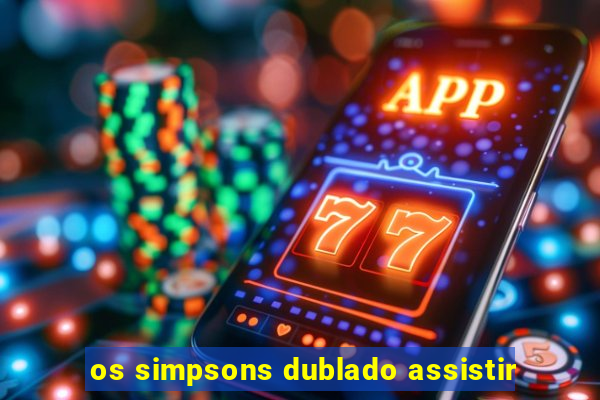 os simpsons dublado assistir