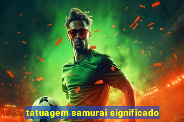 tatuagem samurai significado