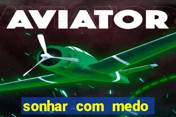 sonhar com medo jogo do bicho