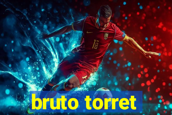 bruto torret