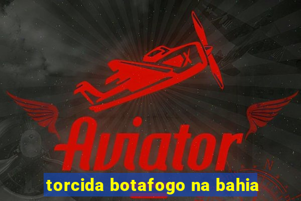 torcida botafogo na bahia