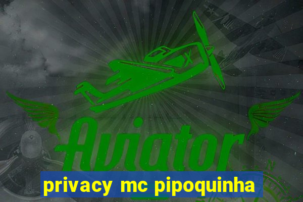 privacy mc pipoquinha