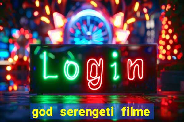 god serengeti filme completo dublado