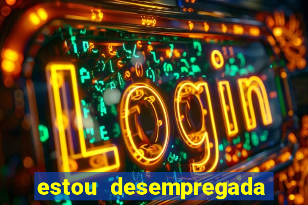 estou desempregada o que fazer para ganhar dinheiro