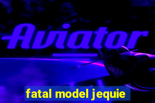 fatal model jequie
