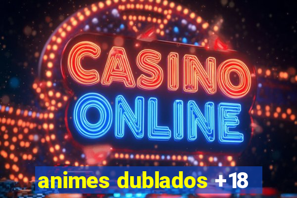 animes dublados +18
