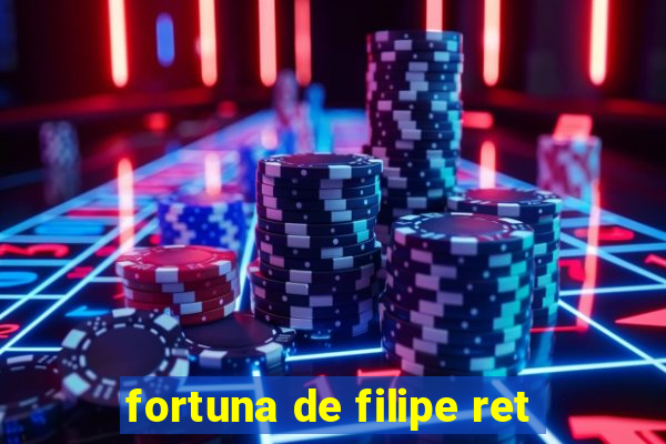 fortuna de filipe ret
