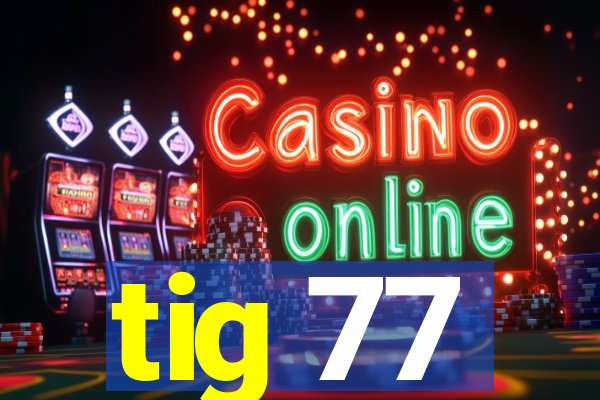 tig 77